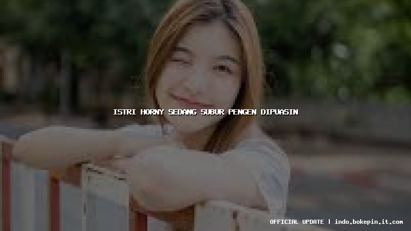 istri horny sedang subur pengen dipuasin