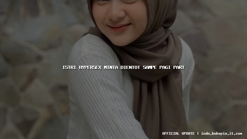 istri hypersex minta dientot sampe pagi part