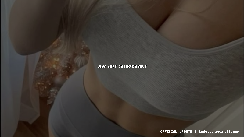 jav aoi shiroshaki jav aoi shiroshaki