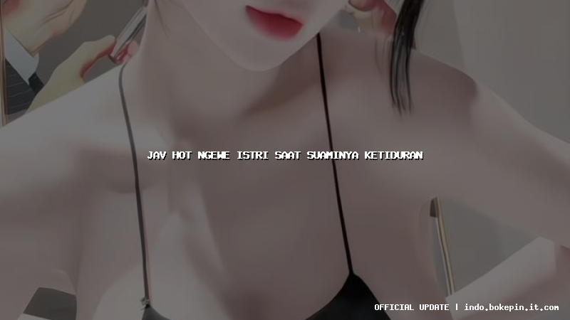 jav hot ngewe istri saat suaminya ketiduran