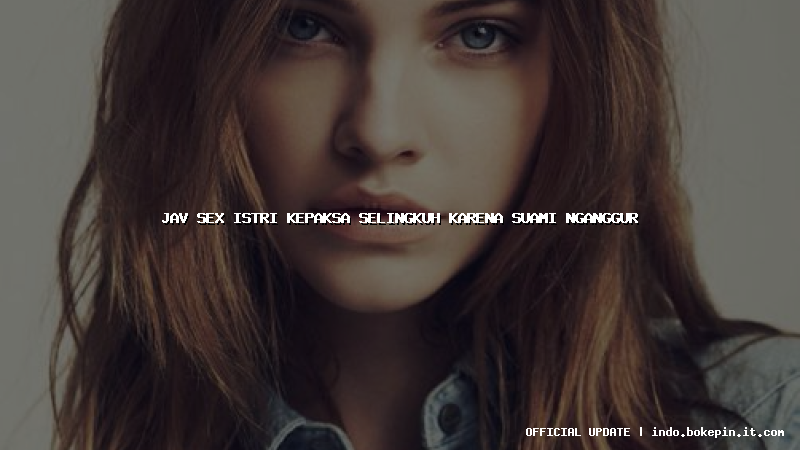 jav sex istri kepaksa selingkuh karena suami nganggur jav sex istri kepaksa selingkuh karena suami nganggur