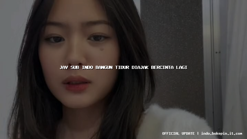 jav sub indo bangun tidur diajak bercinta lagi