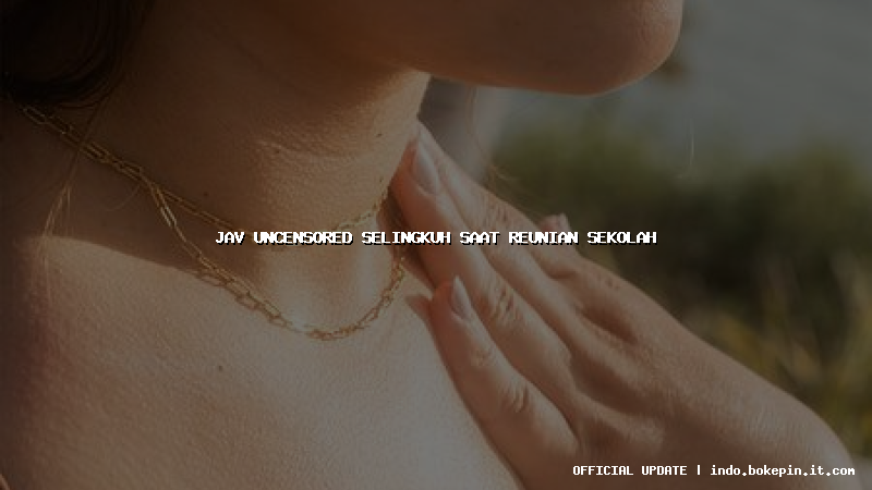 jav uncensored selingkuh saat reunian sekolah jav uncensored selingkuh saat reunian sekolah