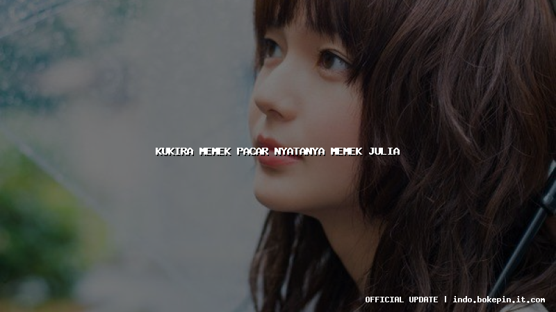 kukira memek pacar nyatanya memek julia kukira memek pacar nyatanya memek julia