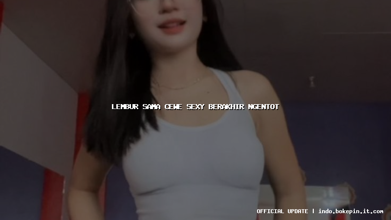 lembur sama cewe sexy berakhir ngentot