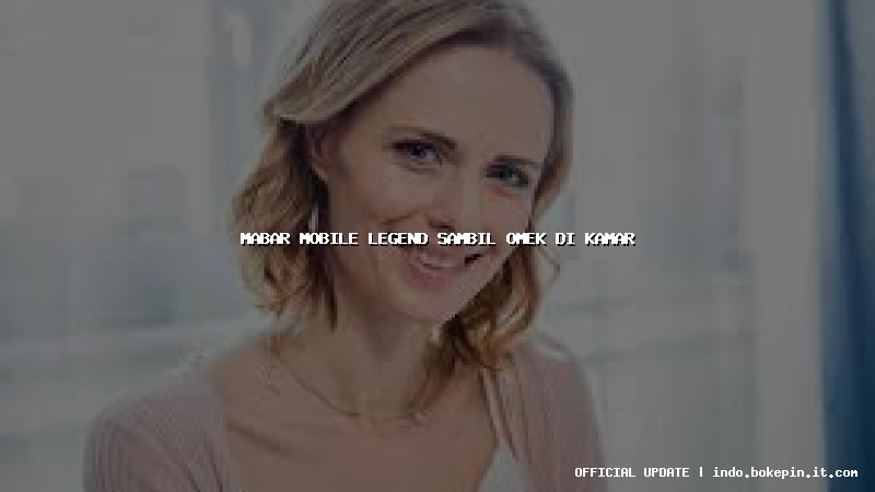 mabar mobile legend sambil omek di kamar