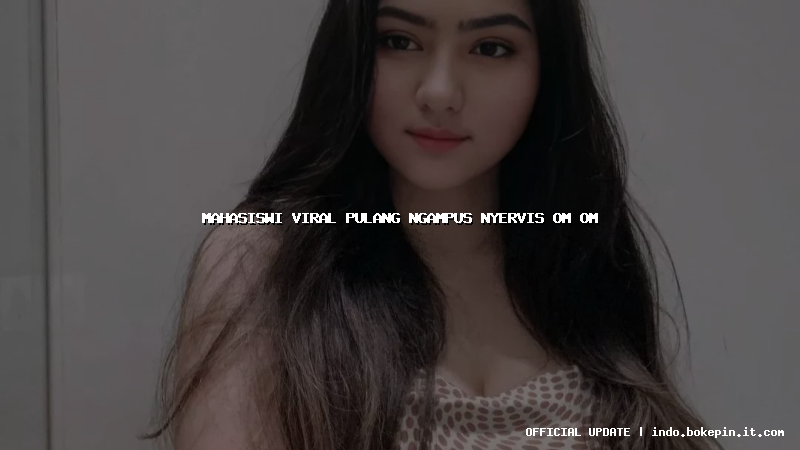mahasiswi viral pulang ngampus nyervis om om