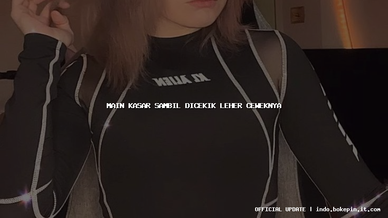 main kasar sambil dicekik leher ceweknya