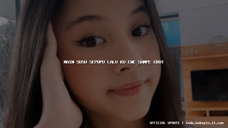 main susu sepupu lalu ku ewe sampe crot
