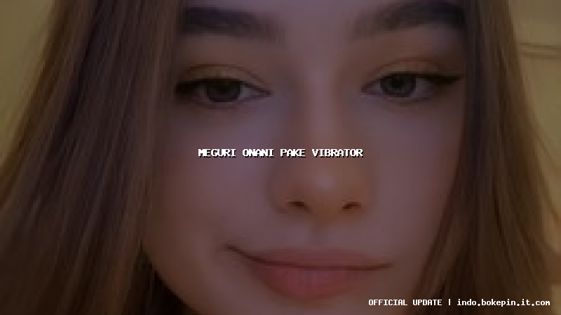 meguri onani pake vibrator meguri onani pake vibrator