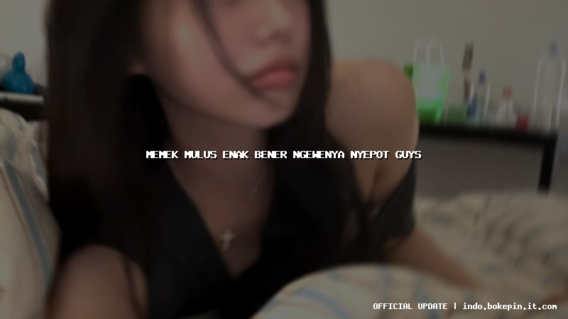 memek mulus enak bener ngewenya nyepot guys