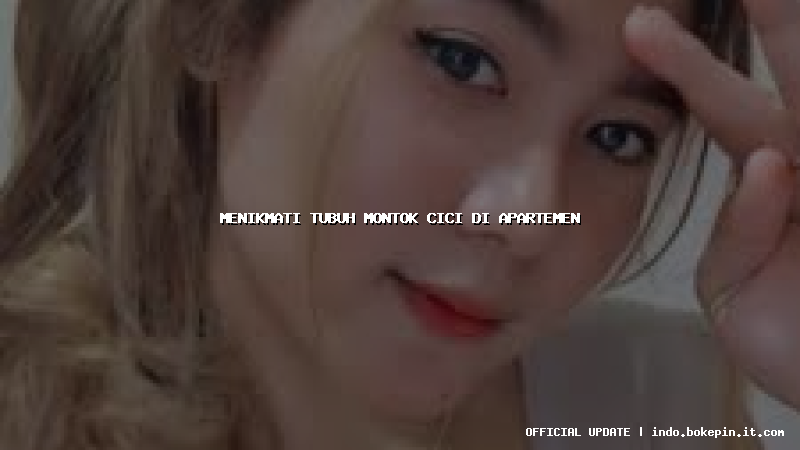 menikmati tubuh montok cici di apartemen