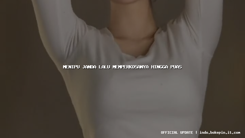 menipu janda lalu memperkosanya hingga puas menipu janda lalu memperkosanya hingga puas