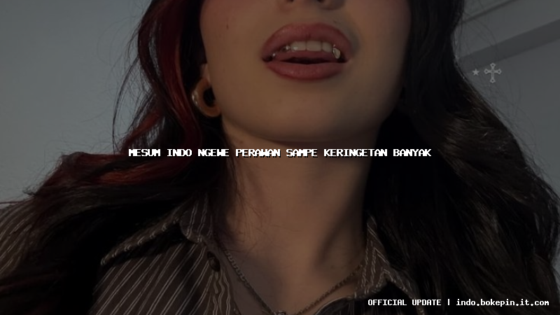 mesum indo ngewe perawan sampe keringetan banyak