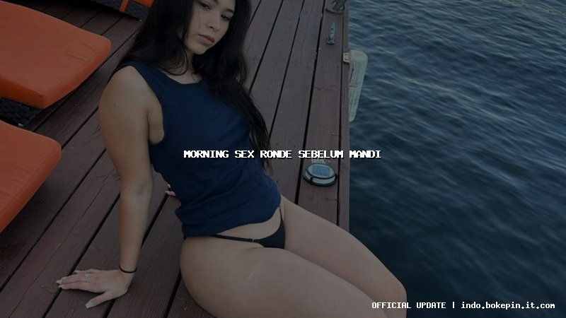 morning sex ronde sebelum mandi morning sex ronde sebelum mandi