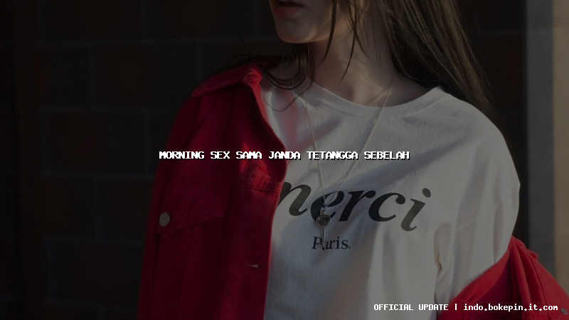 morning sex sama janda tetangga sebelah
