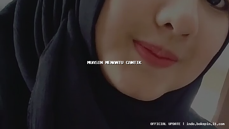 muasin menantu cantik muasin menantu cantik