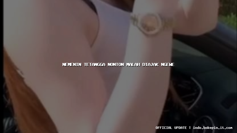 nemenin tetangga nonton malah diajak ngewe