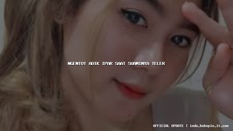 ngentot adik ipar saat suaminya teler