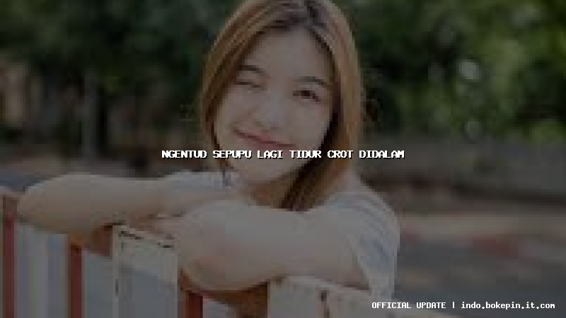 ngentud sepupu lagi tidur crot didalam