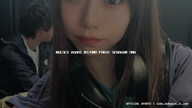ngesex asahi mizuno pakai seragam sma ngesex asahi mizuno pakai seragam sma