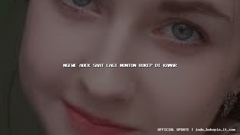 ngewe adek saat lagi nonton bokep di kamar ngewe adek saat lagi nonton bokep di kamar