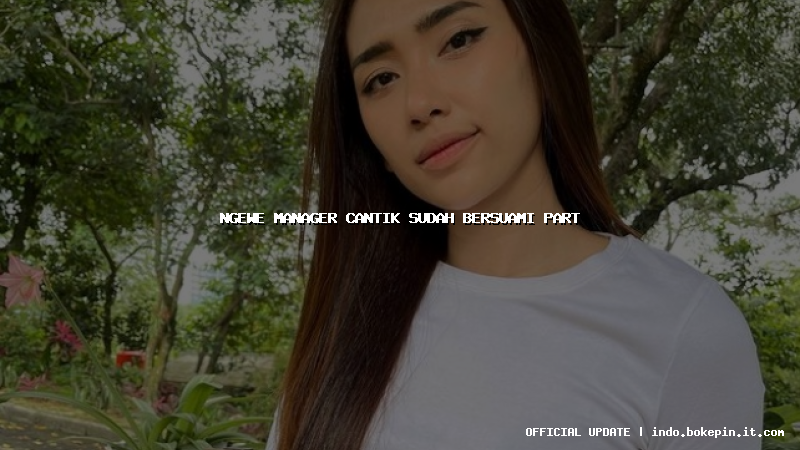 ngewe manager cantik sudah bersuami part