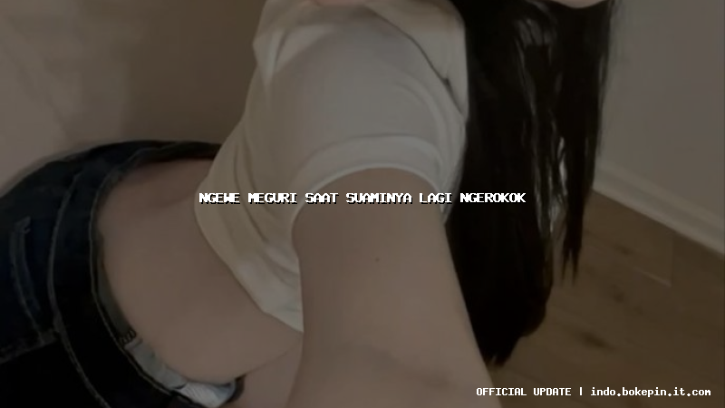 ngewe meguri saat suaminya lagi ngerokok