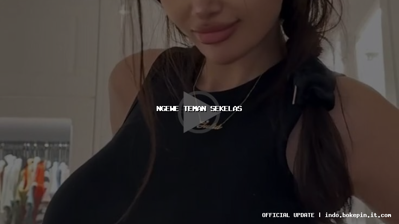 ngewe teman sekelas ngewe teman sekelas
