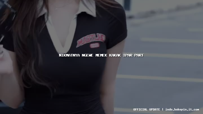 nikmatnya ngewe memek kakak ipar part