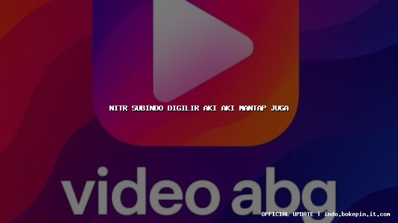 nitr subindo digilir aki aki mantap juga