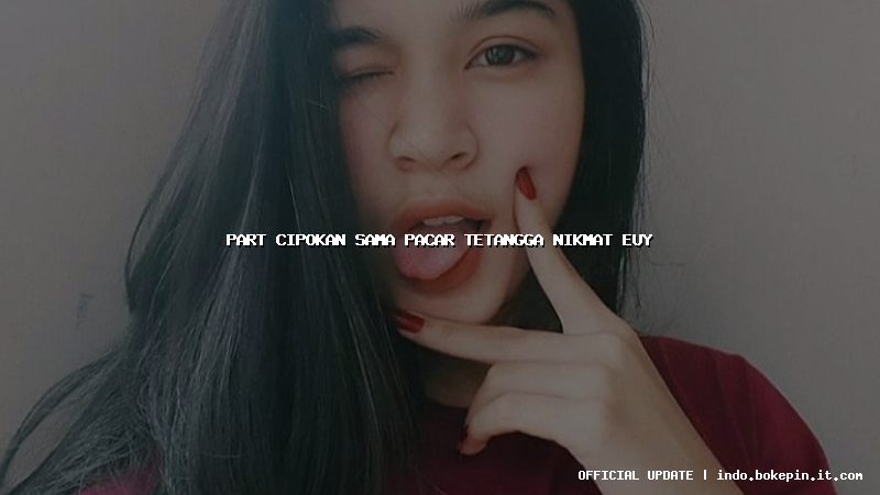 part cipokan sama pacar tetangga nikmat euy
