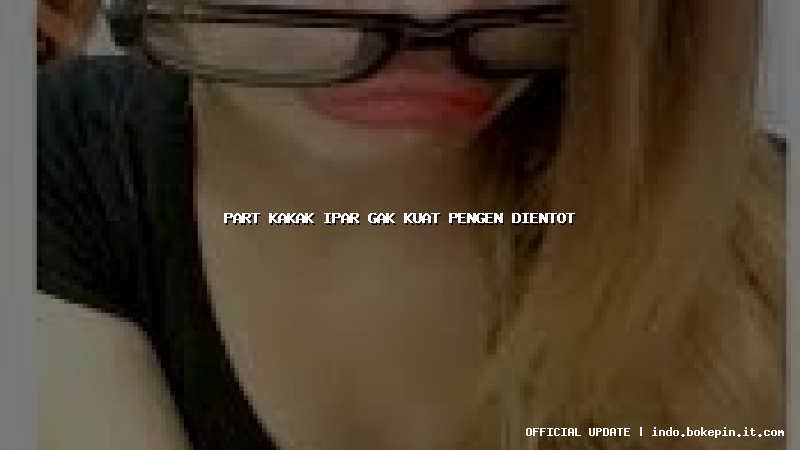 part kakak ipar gak kuat pengen dientot