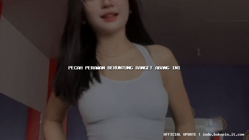 pecah perawan beruntung banget abang ini