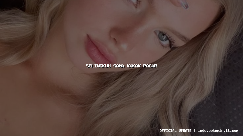 selingkuh sama kakak pacar