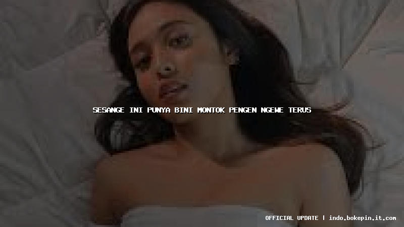 sesange ini punya bini montok pengen ngewe terus