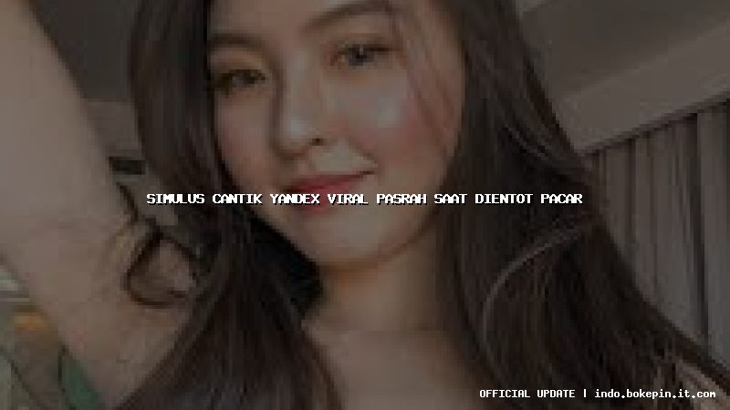 simulus cantik yandex viral pasrah saat dientot pacar