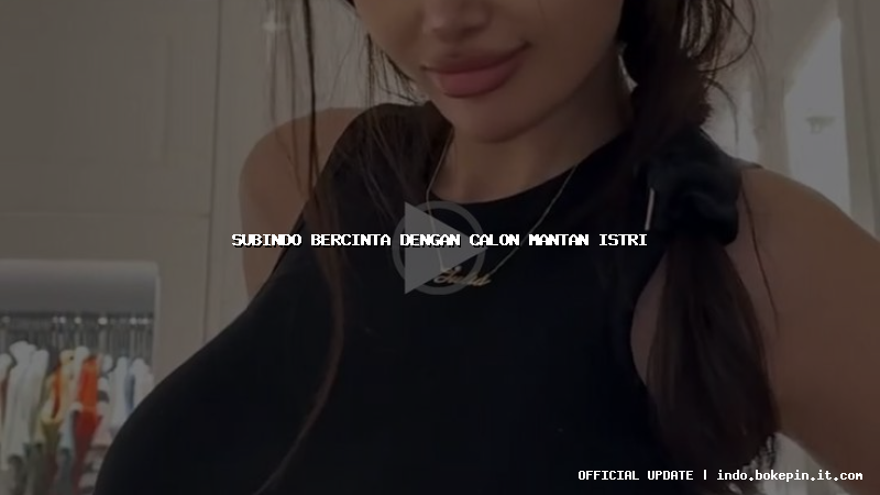 subindo bercinta dengan calon mantan istri subindo bercinta dengan calon mantan istri