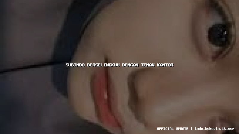 subindo berselingkuh dengan teman kantor subindo berselingkuh dengan teman kantor