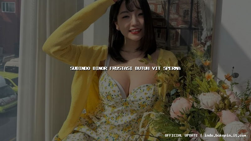 subindo binor frustasi butuh vit sperma subindo binor frustasi butuh vit sperma