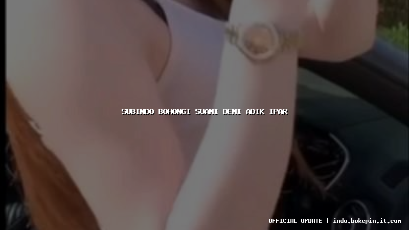 subindo bohongi suami demi adik ipar
