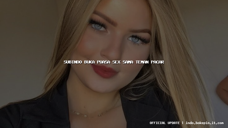 subindo buka puasa sex sama teman pacar