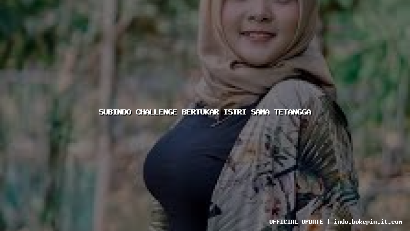 subindo challenge bertukar istri sama tetangga
