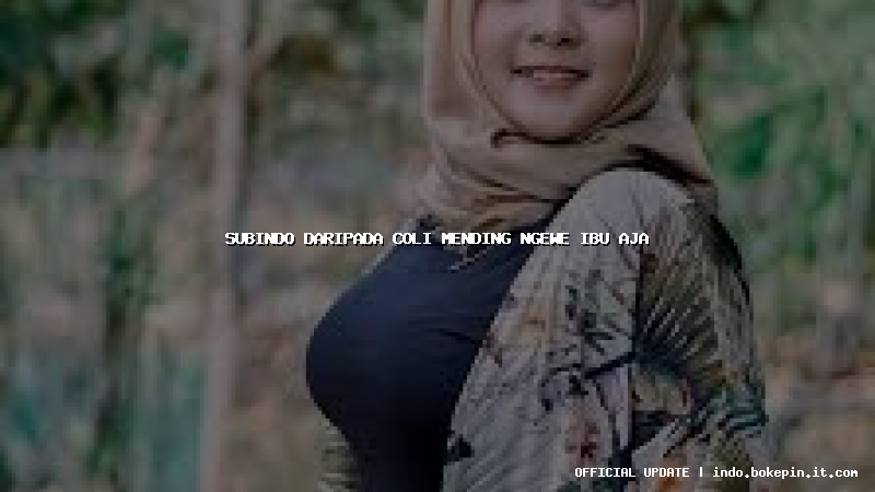 subindo daripada coli mending ngewe ibu aja subindo daripada coli mending ngewe ibu aja
