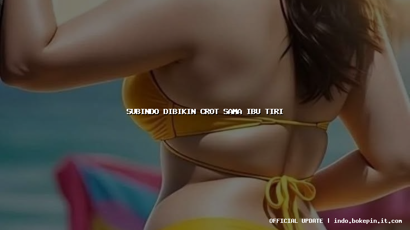 subindo dibikin crot sama ibu tiri subindo dibikin crot sama ibu tiri