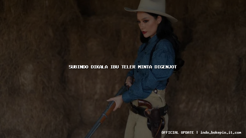 subindo dikala ibu teler minta digenjot