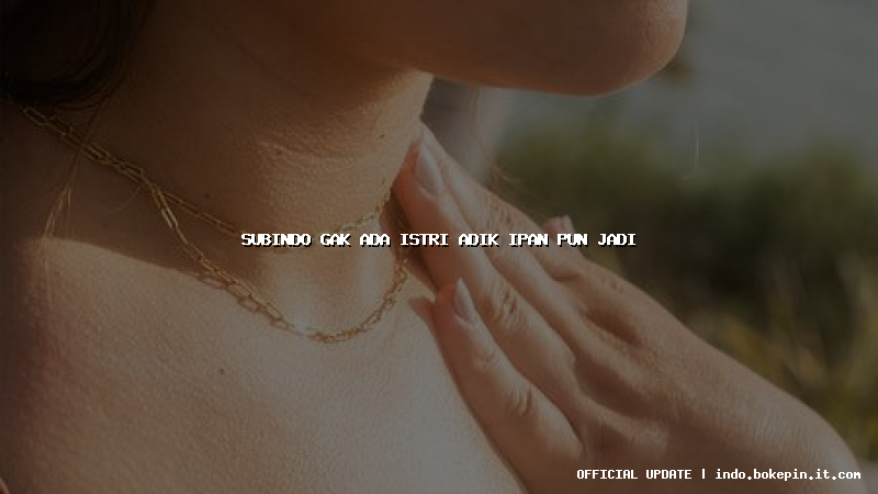 subindo gak ada istri adik ipan pun jadi