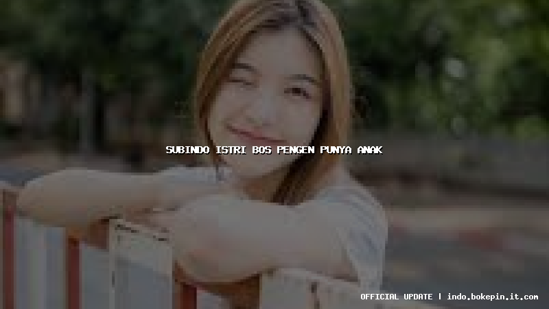 subindo istri bos pengen punya anak