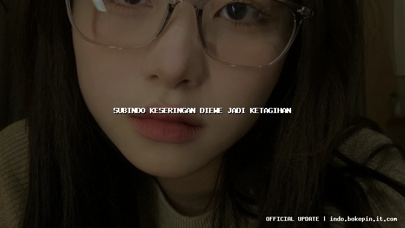 subindo keseringan diewe jadi ketagihan