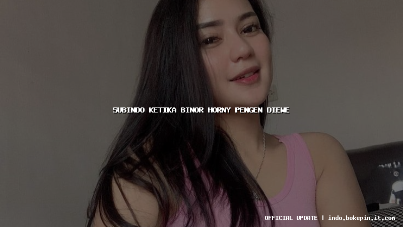 subindo ketika binor horny pengen diewe